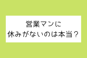 【未経験者向け】現役営業マンが営業に休みがないのは本当か答えます